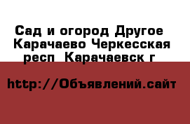 Сад и огород Другое. Карачаево-Черкесская респ.,Карачаевск г.